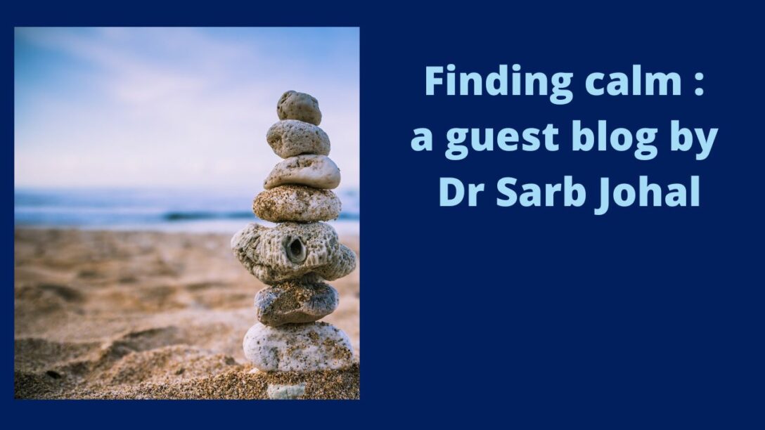 Finding Calm a guest blog by Dr Sarb Johal