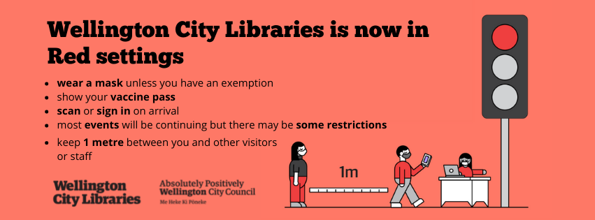 Wellington City Libraries is now in Orange settings. Wear a mask unless you have an exemption; show your vaccine pass; scan or sign in on arrival; keep 1 metre distance from others.
